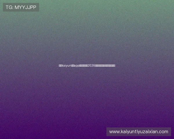 使用kaiyun体育app下载轻松追踪2026世界杯比赛动态与最新新闻资讯